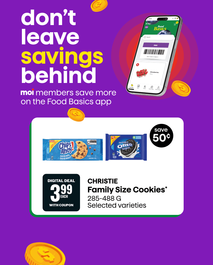 Don't leave savings behind. Moi members save more on the Food Basics app. Christie Family Size Cookies 285-488 g, selected varieties. Digital deal available with coupon. Save 50¢. Christie Family Size Crackers 350-481 g, selected varieties. Digital deal available with coupon. Save 50¢. While quantities last. Visit our app for details. Limit one per customer, per transaction.
